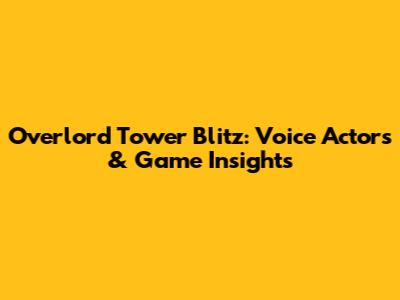 Overlord Tower Blitz: Voice Actors & Game Insights