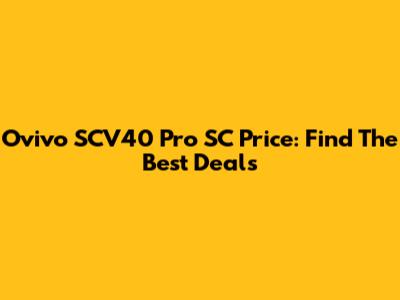 Ovivo SCV40 Pro SC Price: Find The Best Deals