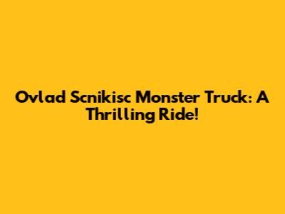 Ovlad Scnikisc Monster Truck: A Thrilling Ride!