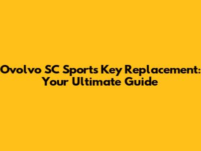 Ovolvo SC Sports Key Replacement: Your Ultimate Guide
