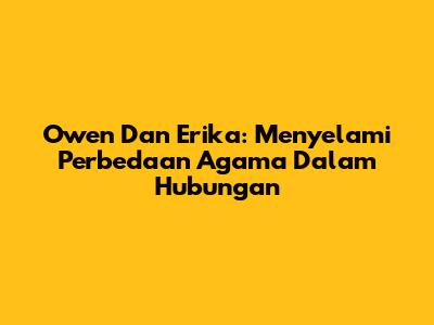 Owen Dan Erika: Menyelami Perbedaan Agama Dalam Hubungan