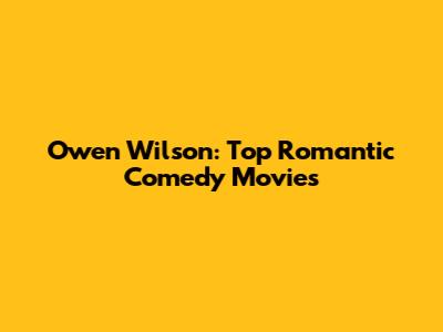 Owen Wilson: Top Romantic Comedy Movies