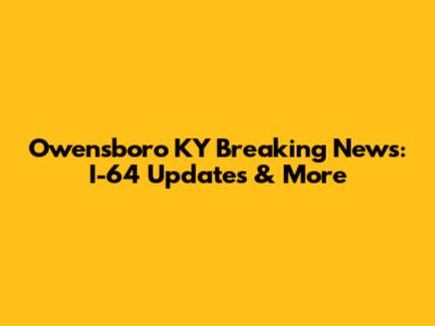 Owensboro KY Breaking News: I-64 Updates & More