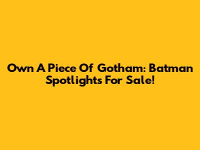 Own A Piece Of Gotham: Batman Spotlights For Sale!