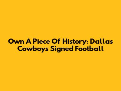 Own A Piece Of History: Dallas Cowboys Signed Football