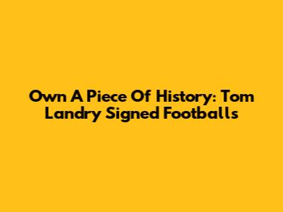 Own A Piece Of History: Tom Landry Signed Footballs