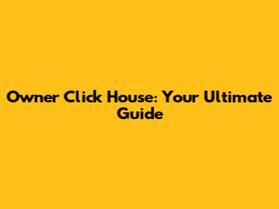 Owner Click House: Your Ultimate Guide