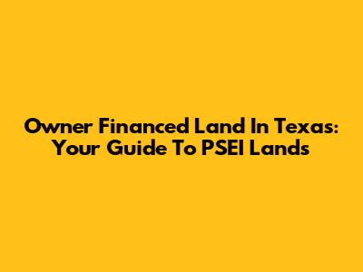 Owner Financed Land In Texas: Your Guide To PSEI Lands