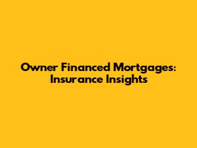 Owner Financed Mortgages: Insurance Insights
