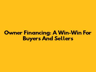 Owner Financing: A Win-Win For Buyers And Sellers
