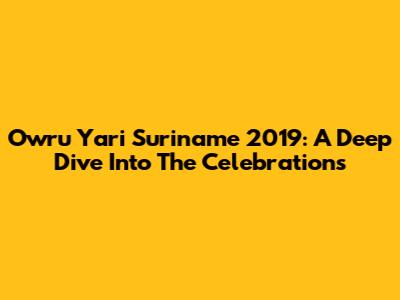 Owru Yari Suriname 2019: A Deep Dive Into The Celebrations