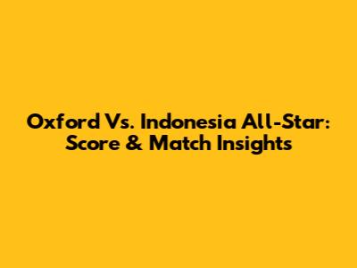 Oxford Vs. Indonesia All-Star: Score & Match Insights