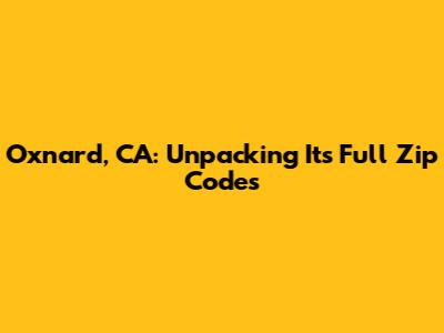 Oxnard, CA: Unpacking Its Full Zip Codes