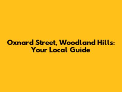 Oxnard Street, Woodland Hills: Your Local Guide