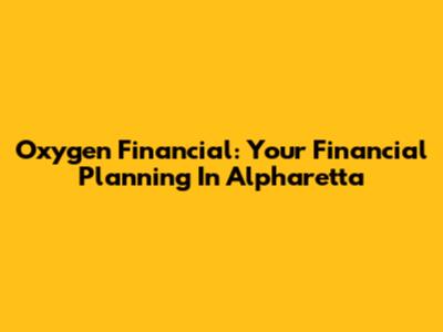 Oxygen Financial: Your Financial Planning In Alpharetta