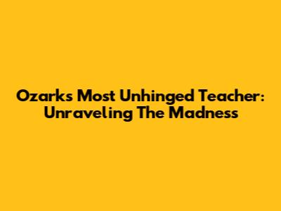 Ozark's Most Unhinged Teacher: Unraveling The Madness