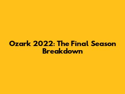 Ozark 2022: The Final Season Breakdown