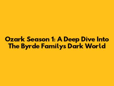 Ozark Season 1: A Deep Dive Into The Byrde Family's Dark World