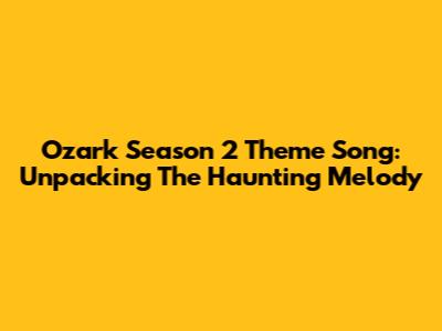 Ozark Season 2 Theme Song: Unpacking The Haunting Melody