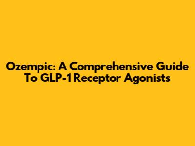 Ozempic: A Comprehensive Guide To GLP-1 Receptor Agonists