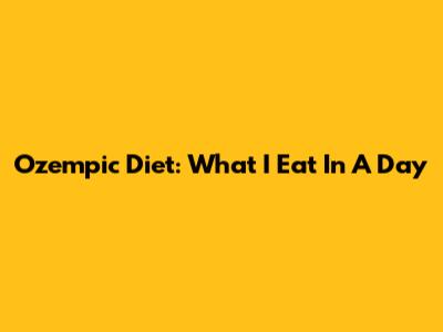 Ozempic Diet: What I Eat In A Day