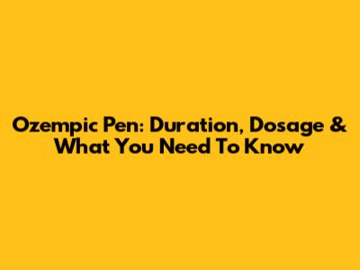 Ozempic Pen: Duration, Dosage & What You Need To Know