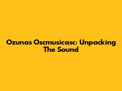 Ozuna's Oscmusicasc: Unpacking The Sound