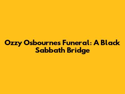 Ozzy Osbourne's Funeral: A Black Sabbath Bridge