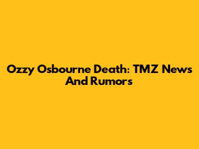 Ozzy Osbourne Death: TMZ News And Rumors