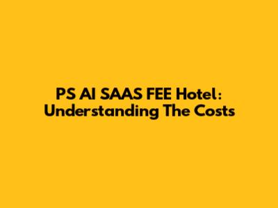 P'S AI SAAS FEE Hotel: Understanding The Costs