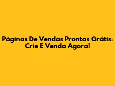 Páginas De Vendas Prontas Grátis: Crie E Venda Agora!