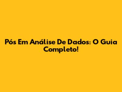 Pós Em Análise De Dados: O Guia Completo!
