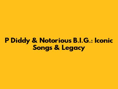 P Diddy & Notorious B.I.G.: Iconic Songs & Legacy
