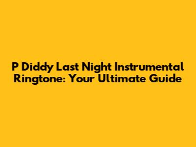 P Diddy Last Night Instrumental Ringtone: Your Ultimate Guide