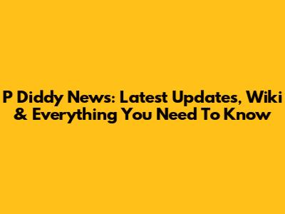 P Diddy News: Latest Updates, Wiki & Everything You Need To Know