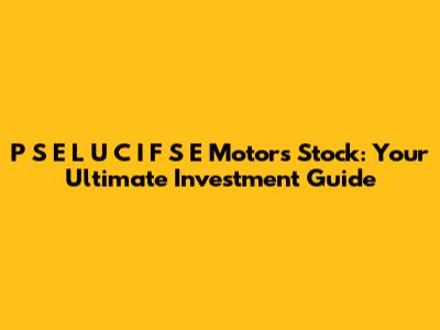 P S E L U C I F S E Motors Stock: Your Ultimate Investment Guide
