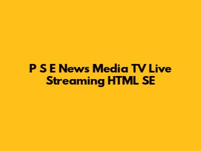 P S E News Media TV Live Streaming HTML SE