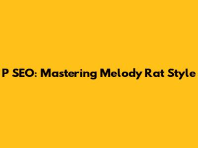 P SEO: Mastering Melody Rat Style