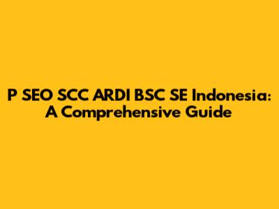 P SEO SCC ARDI BSC SE Indonesia: A Comprehensive Guide