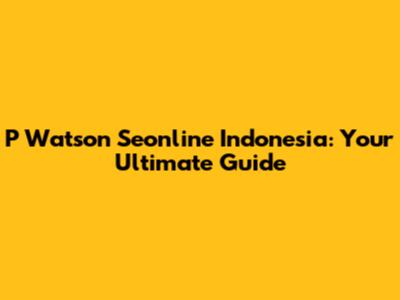 P Watson Seonline Indonesia: Your Ultimate Guide
