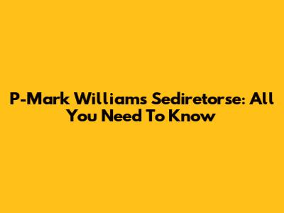 P-Mark Williams Sediretorse: All You Need To Know