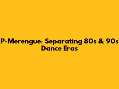 P-Merengue: Separating 80s & 90s Dance Eras