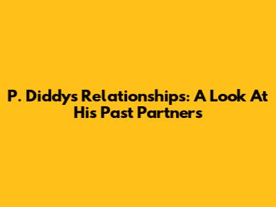 P. Diddy's Relationships: A Look At His Past Partners