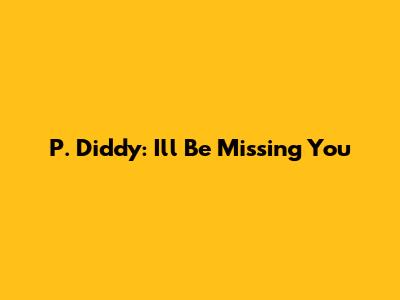 P. Diddy: I'll Be Missing You