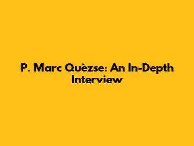 P. Marc Quèzse: An In-Depth Interview