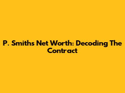 P. Smith's Net Worth: Decoding The Contract