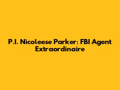 P.I. Nicoleese Parker: FBI Agent Extraordinaire