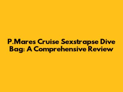 P.Mares Cruise Sexstrapse Dive Bag: A Comprehensive Review