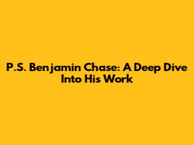 P.S. Benjamin Chase: A Deep Dive Into His Work