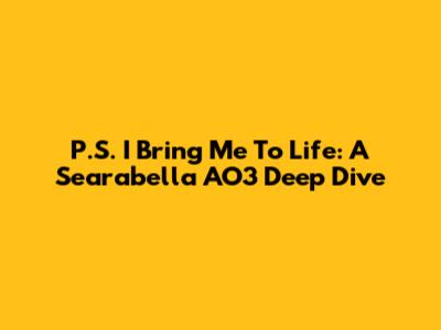 P.S. I Bring Me To Life: A Searabella AO3 Deep Dive